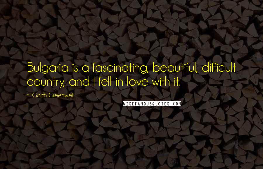 Garth Greenwell Quotes: Bulgaria is a fascinating, beautiful, difficult country, and I fell in love with it.
