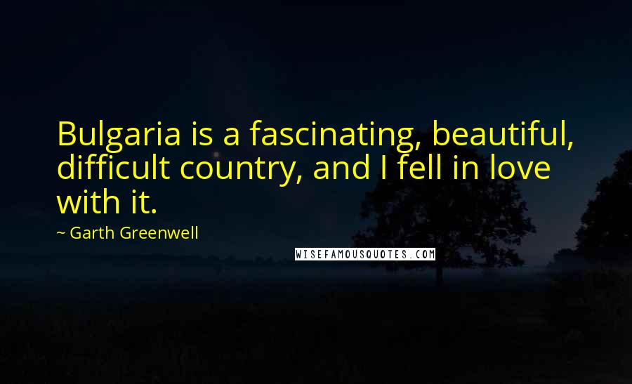 Garth Greenwell Quotes: Bulgaria is a fascinating, beautiful, difficult country, and I fell in love with it.
