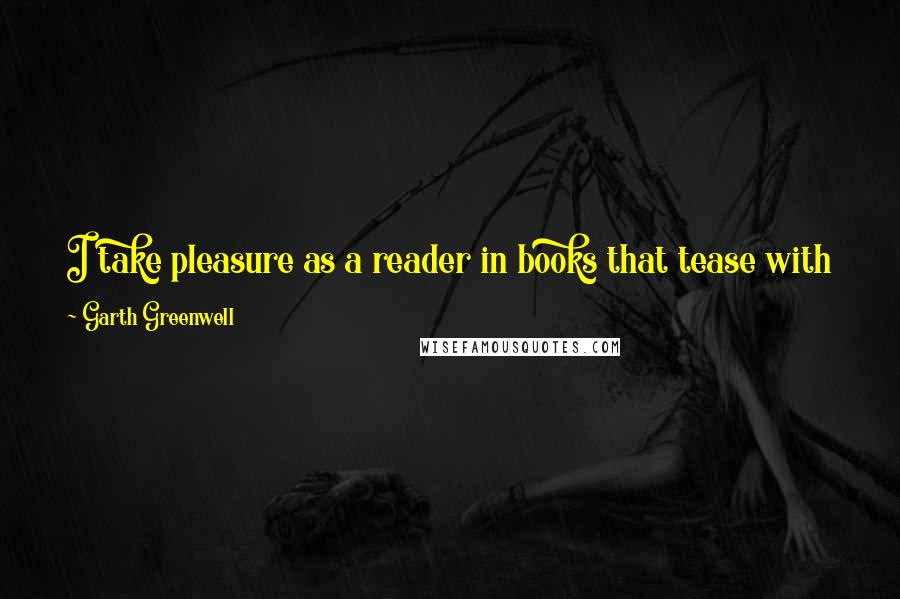 Garth Greenwell Quotes: I take pleasure as a reader in books that tease with a kind of urgency of the real, even if it's only a manufactured effect.