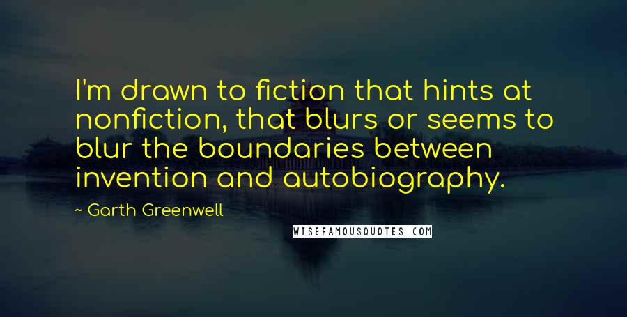 Garth Greenwell Quotes: I'm drawn to fiction that hints at nonfiction, that blurs or seems to blur the boundaries between invention and autobiography.