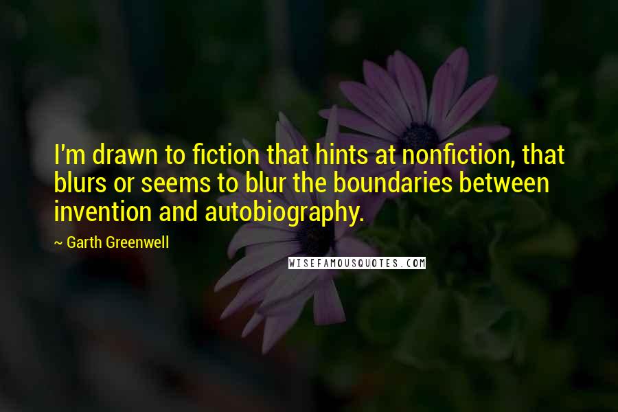 Garth Greenwell Quotes: I'm drawn to fiction that hints at nonfiction, that blurs or seems to blur the boundaries between invention and autobiography.