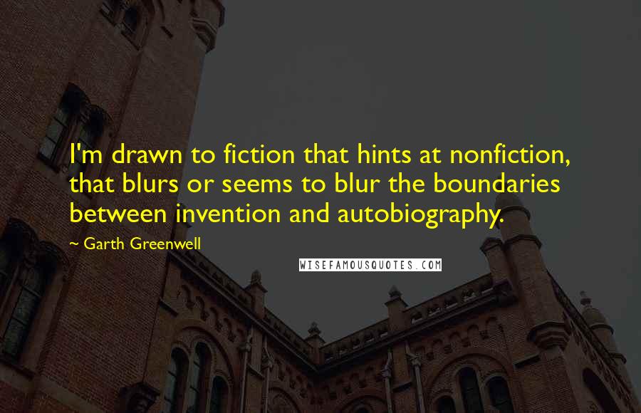 Garth Greenwell Quotes: I'm drawn to fiction that hints at nonfiction, that blurs or seems to blur the boundaries between invention and autobiography.