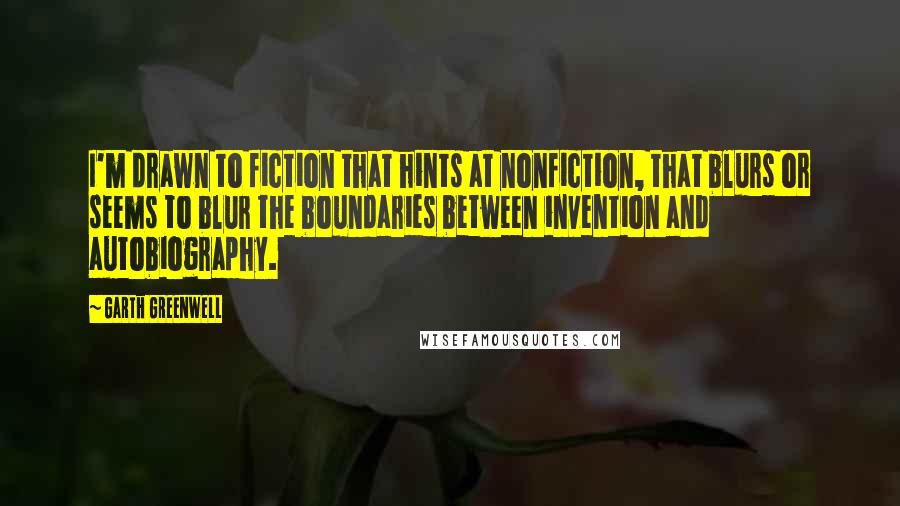 Garth Greenwell Quotes: I'm drawn to fiction that hints at nonfiction, that blurs or seems to blur the boundaries between invention and autobiography.