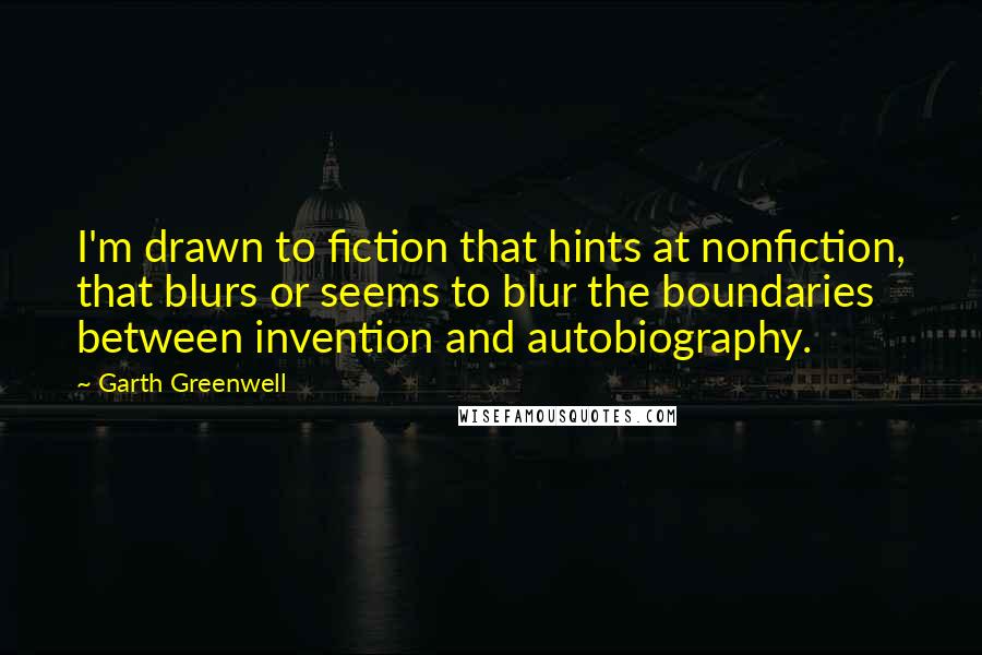 Garth Greenwell Quotes: I'm drawn to fiction that hints at nonfiction, that blurs or seems to blur the boundaries between invention and autobiography.