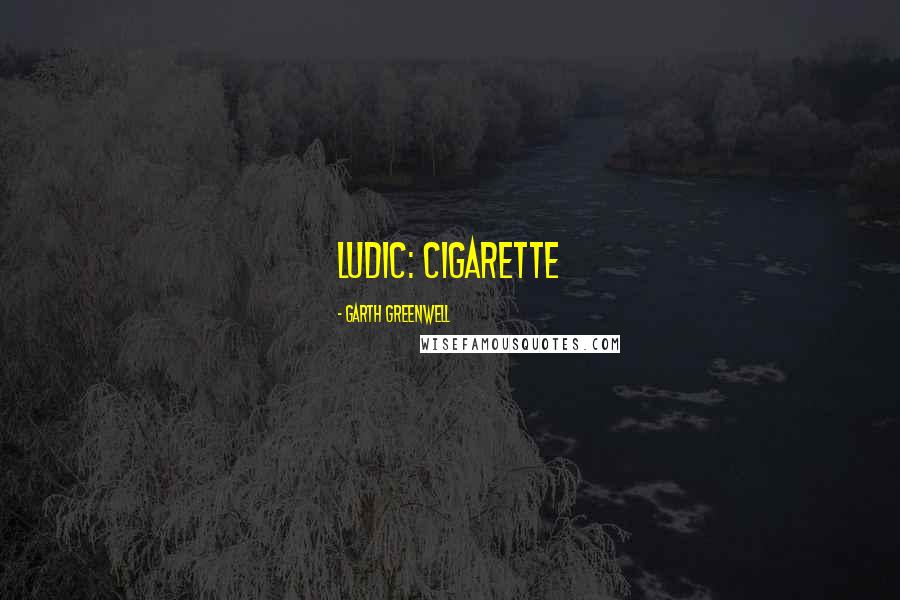 Garth Greenwell Quotes: ludic: cigarette