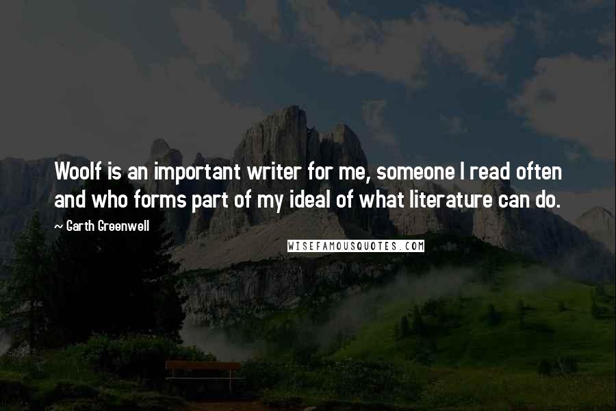 Garth Greenwell Quotes: Woolf is an important writer for me, someone I read often and who forms part of my ideal of what literature can do.