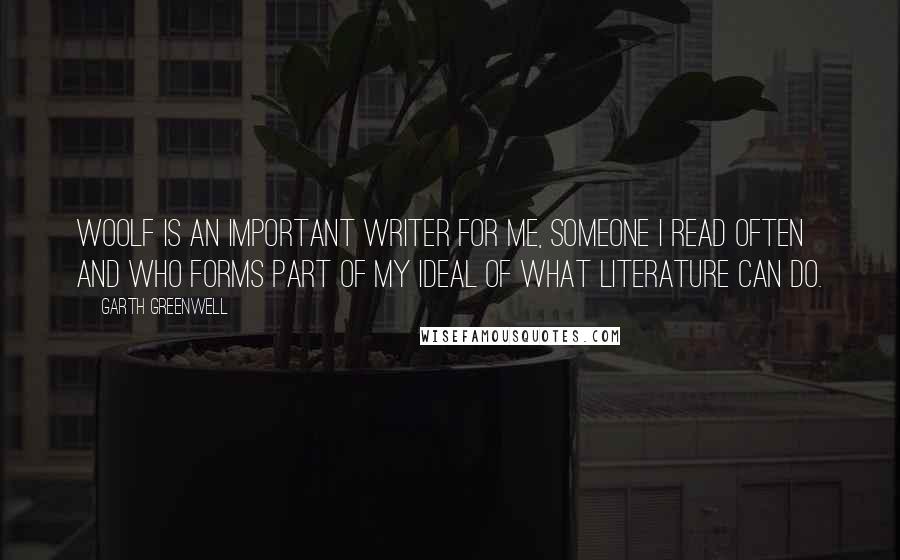 Garth Greenwell Quotes: Woolf is an important writer for me, someone I read often and who forms part of my ideal of what literature can do.