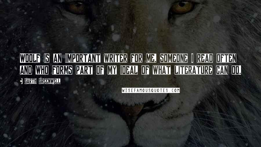 Garth Greenwell Quotes: Woolf is an important writer for me, someone I read often and who forms part of my ideal of what literature can do.