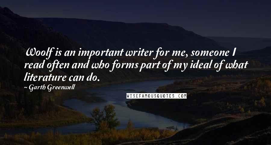 Garth Greenwell Quotes: Woolf is an important writer for me, someone I read often and who forms part of my ideal of what literature can do.