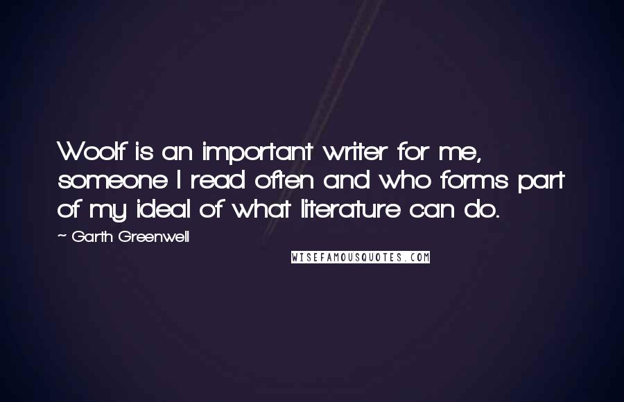 Garth Greenwell Quotes: Woolf is an important writer for me, someone I read often and who forms part of my ideal of what literature can do.