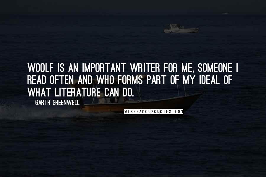 Garth Greenwell Quotes: Woolf is an important writer for me, someone I read often and who forms part of my ideal of what literature can do.