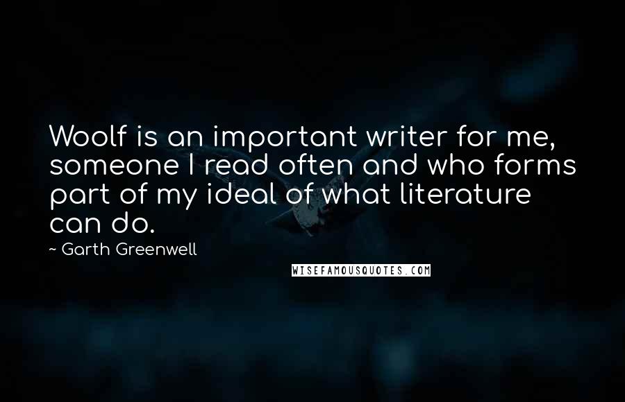 Garth Greenwell Quotes: Woolf is an important writer for me, someone I read often and who forms part of my ideal of what literature can do.