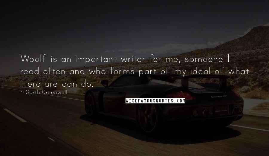 Garth Greenwell Quotes: Woolf is an important writer for me, someone I read often and who forms part of my ideal of what literature can do.