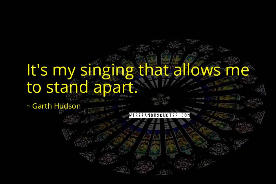 Garth Hudson Quotes: It's my singing that allows me to stand apart.