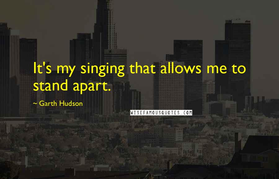 Garth Hudson Quotes: It's my singing that allows me to stand apart.