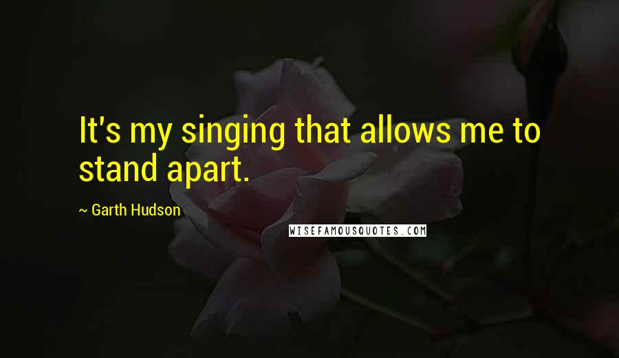 Garth Hudson Quotes: It's my singing that allows me to stand apart.