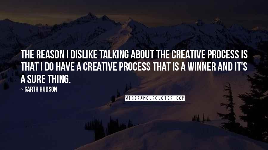 Garth Hudson Quotes: The reason I dislike talking about the creative process is that I do have a creative process that is a winner and it's a sure thing.