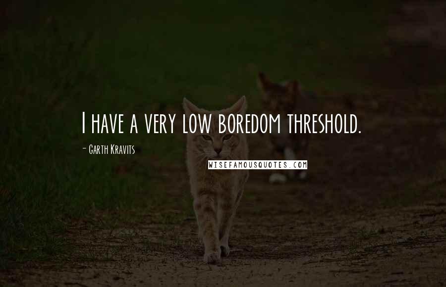 Garth Kravits Quotes: I have a very low boredom threshold.