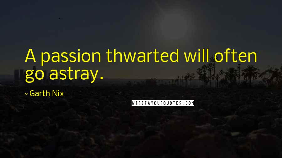 Garth Nix Quotes: A passion thwarted will often go astray.