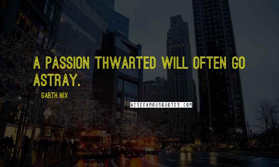 Garth Nix Quotes: A passion thwarted will often go astray.