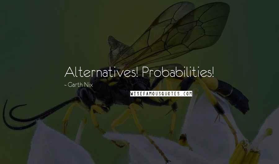 Garth Nix Quotes: Alternatives! Probabilities!