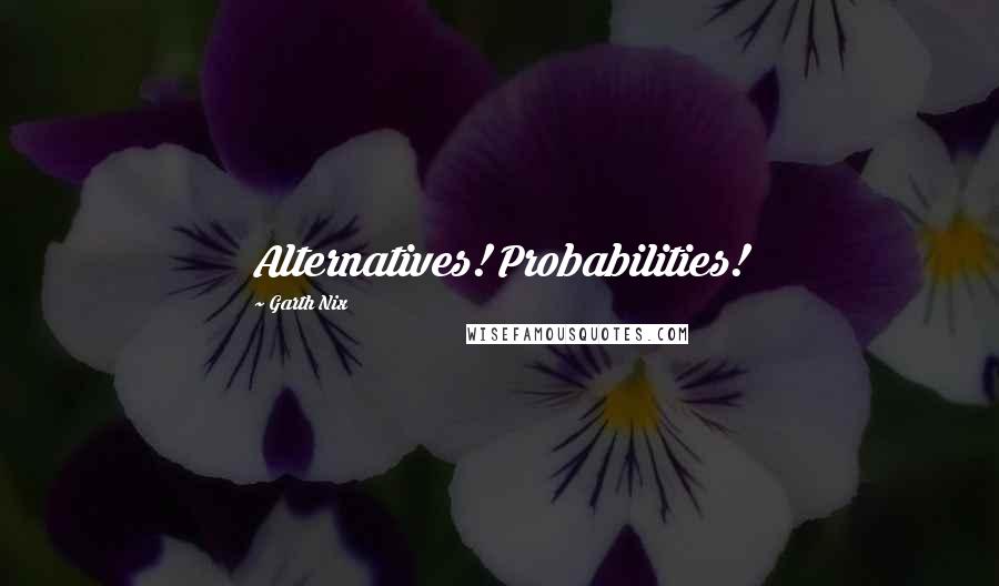 Garth Nix Quotes: Alternatives! Probabilities!