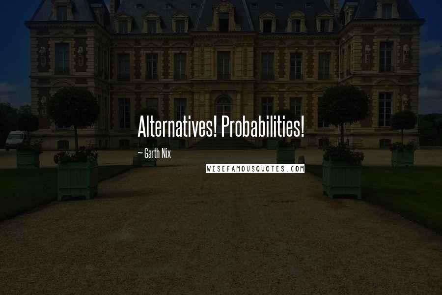 Garth Nix Quotes: Alternatives! Probabilities!