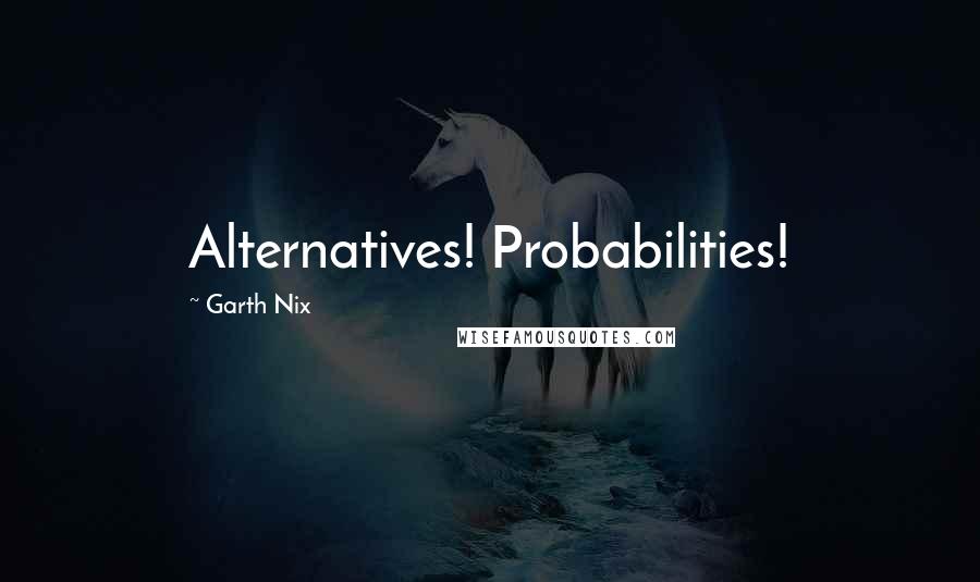 Garth Nix Quotes: Alternatives! Probabilities!