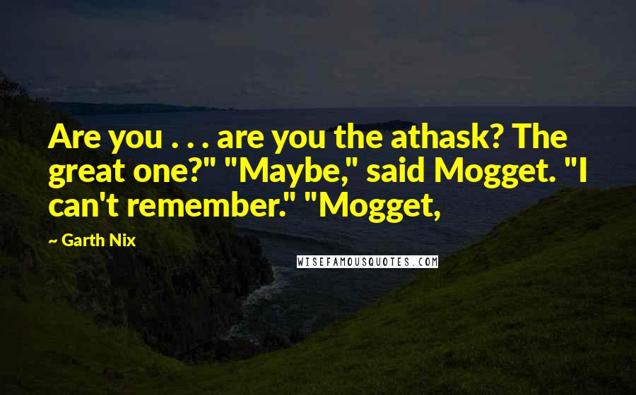 Garth Nix Quotes: Are you . . . are you the athask? The great one?" "Maybe," said Mogget. "I can't remember." "Mogget,