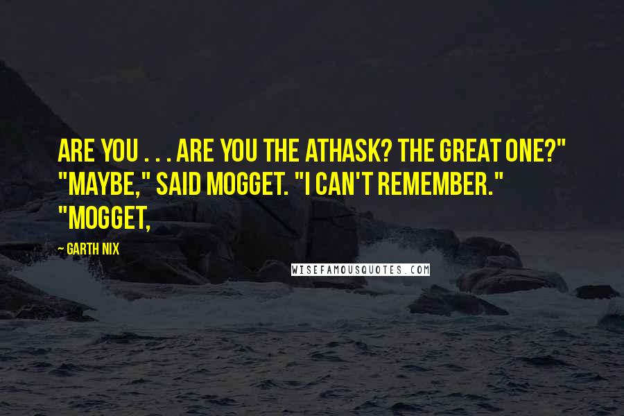 Garth Nix Quotes: Are you . . . are you the athask? The great one?" "Maybe," said Mogget. "I can't remember." "Mogget,