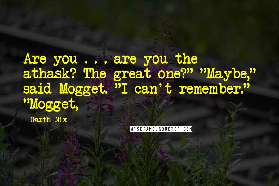 Garth Nix Quotes: Are you . . . are you the athask? The great one?" "Maybe," said Mogget. "I can't remember." "Mogget,