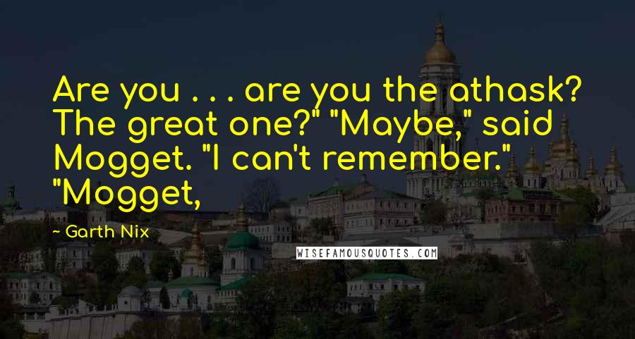 Garth Nix Quotes: Are you . . . are you the athask? The great one?" "Maybe," said Mogget. "I can't remember." "Mogget,