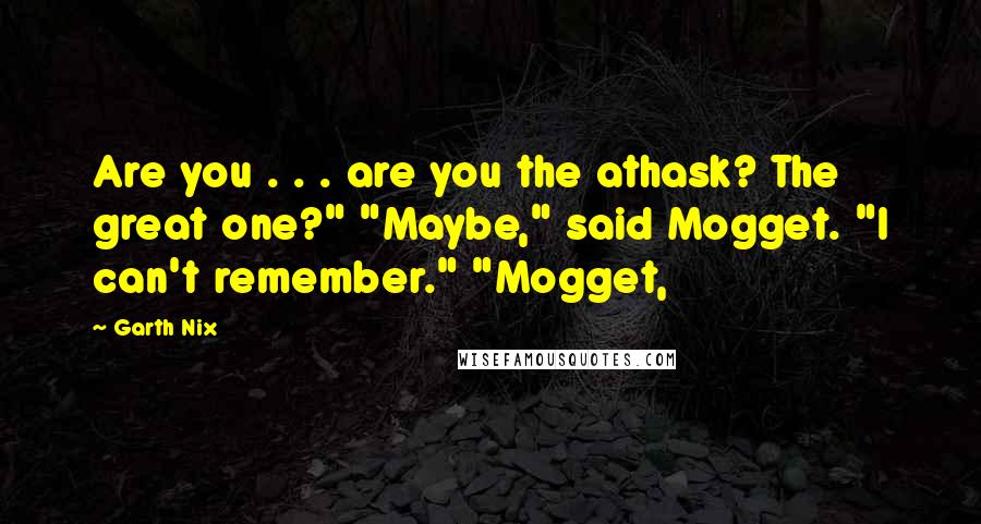 Garth Nix Quotes: Are you . . . are you the athask? The great one?" "Maybe," said Mogget. "I can't remember." "Mogget,