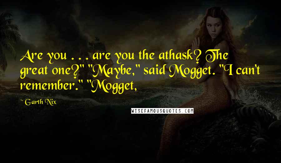 Garth Nix Quotes: Are you . . . are you the athask? The great one?" "Maybe," said Mogget. "I can't remember." "Mogget,