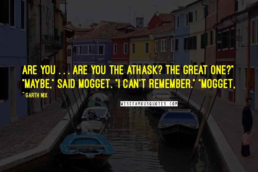 Garth Nix Quotes: Are you . . . are you the athask? The great one?" "Maybe," said Mogget. "I can't remember." "Mogget,