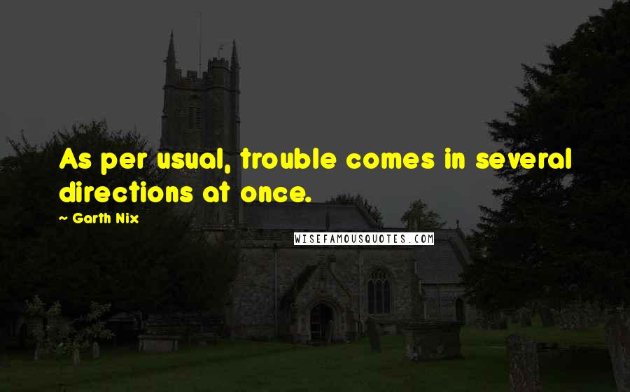 Garth Nix Quotes: As per usual, trouble comes in several directions at once.