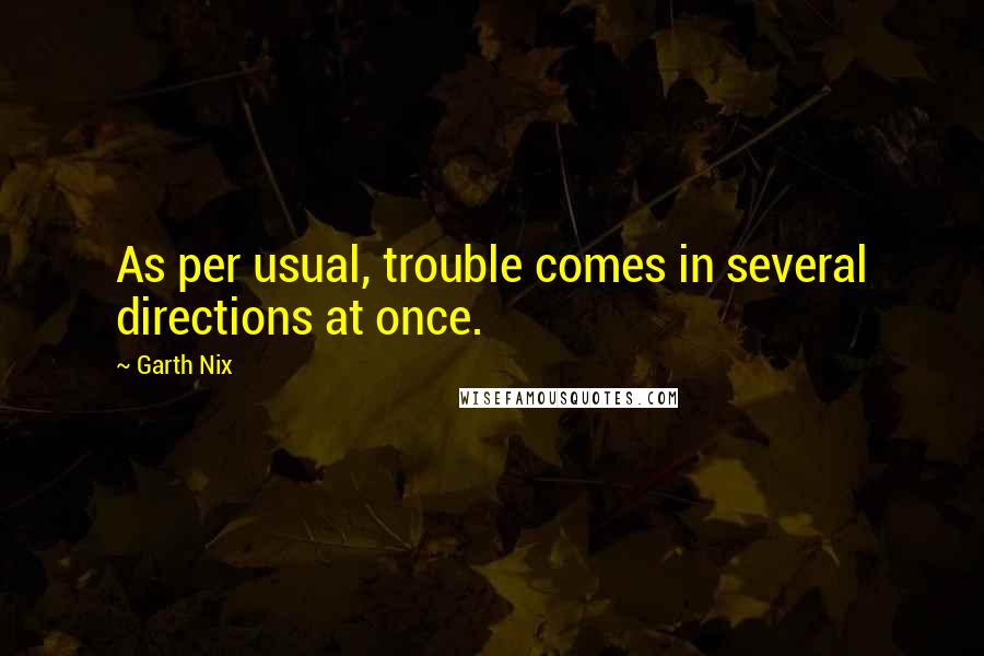 Garth Nix Quotes: As per usual, trouble comes in several directions at once.