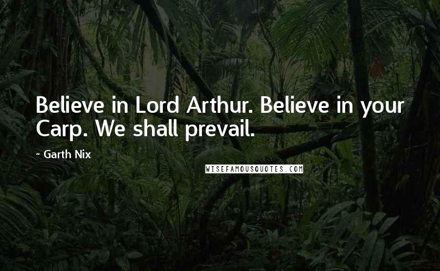 Garth Nix Quotes: Believe in Lord Arthur. Believe in your Carp. We shall prevail.