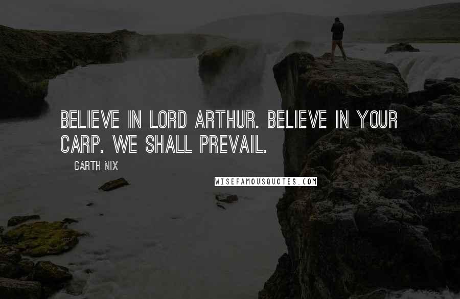 Garth Nix Quotes: Believe in Lord Arthur. Believe in your Carp. We shall prevail.
