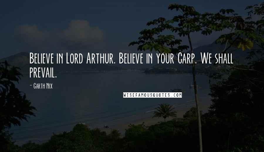 Garth Nix Quotes: Believe in Lord Arthur. Believe in your Carp. We shall prevail.