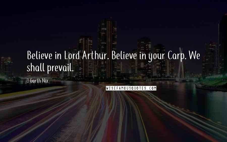 Garth Nix Quotes: Believe in Lord Arthur. Believe in your Carp. We shall prevail.