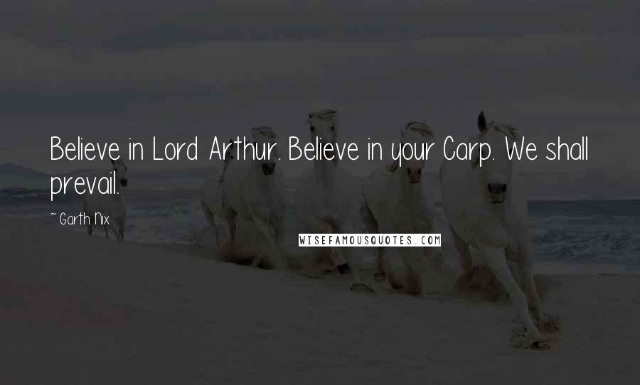 Garth Nix Quotes: Believe in Lord Arthur. Believe in your Carp. We shall prevail.