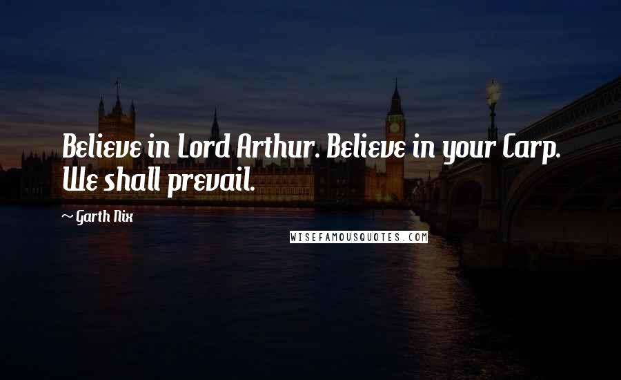 Garth Nix Quotes: Believe in Lord Arthur. Believe in your Carp. We shall prevail.