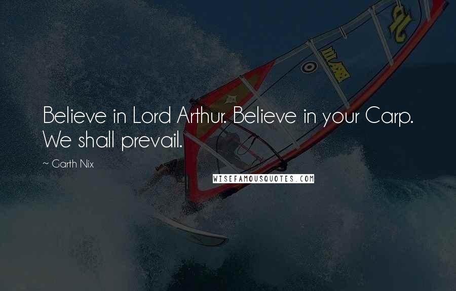 Garth Nix Quotes: Believe in Lord Arthur. Believe in your Carp. We shall prevail.