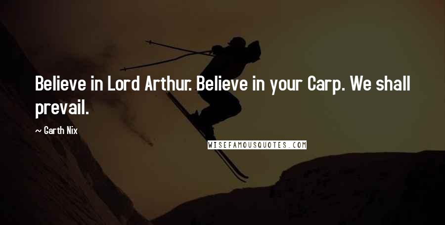 Garth Nix Quotes: Believe in Lord Arthur. Believe in your Carp. We shall prevail.