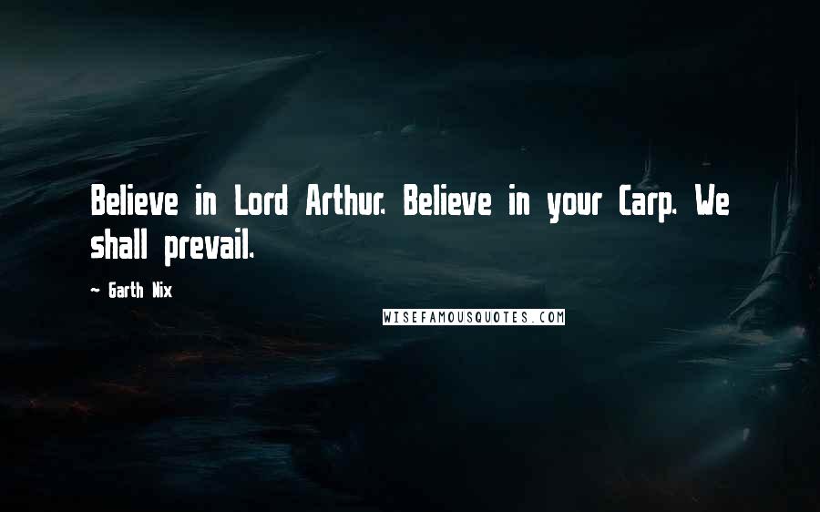 Garth Nix Quotes: Believe in Lord Arthur. Believe in your Carp. We shall prevail.