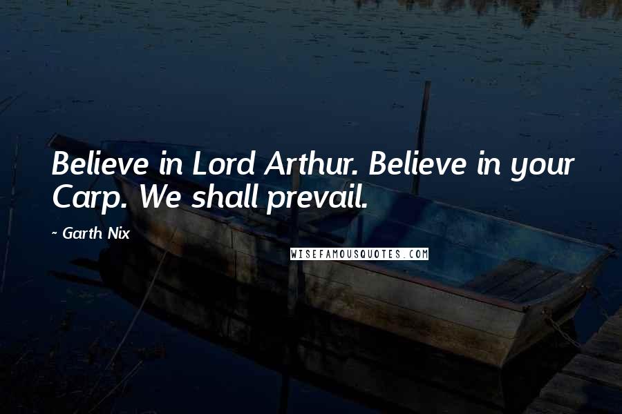 Garth Nix Quotes: Believe in Lord Arthur. Believe in your Carp. We shall prevail.