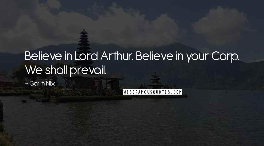 Garth Nix Quotes: Believe in Lord Arthur. Believe in your Carp. We shall prevail.