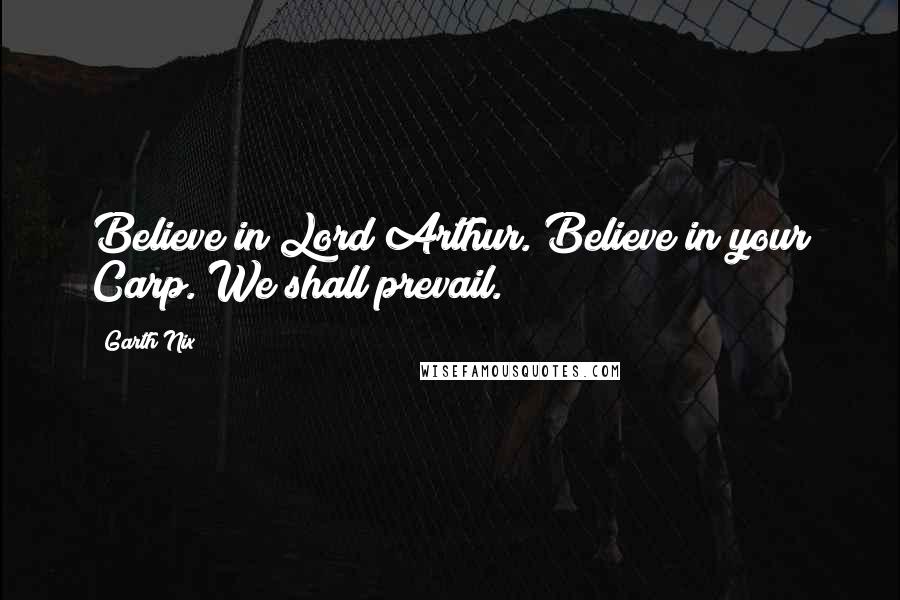Garth Nix Quotes: Believe in Lord Arthur. Believe in your Carp. We shall prevail.