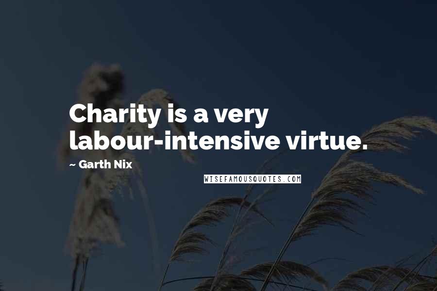 Garth Nix Quotes: Charity is a very labour-intensive virtue.